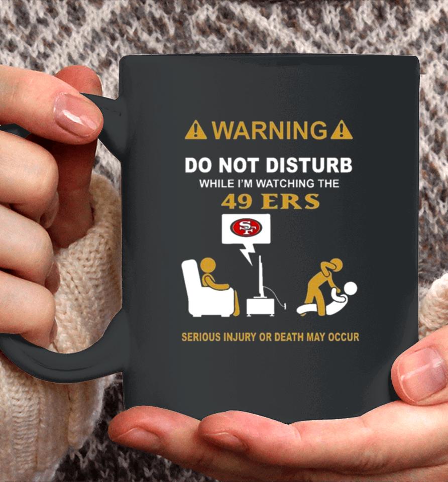Warning Do Not Disturb While I’m Watching The 49Ers Serious Injury Or Death May Occur Coffee Mug