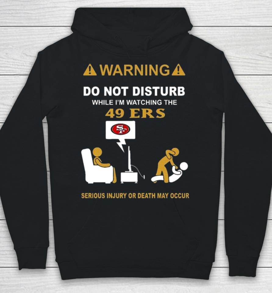Warning Do Not Disturb While I’m Watching The 49Ers Serious Injury Or Death May Occur Hoodie
