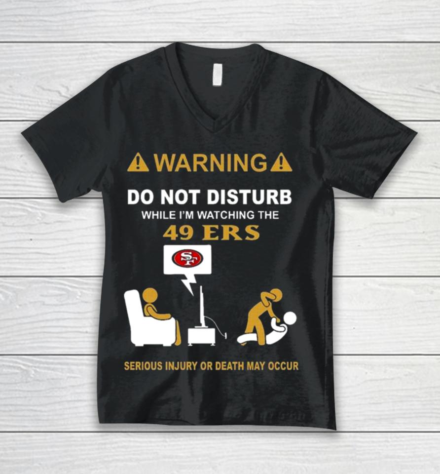 Warning Do Not Disturb While I’m Watching The 49Ers Serious Injury Or Death May Occur Unisex V-Neck T-Shirt