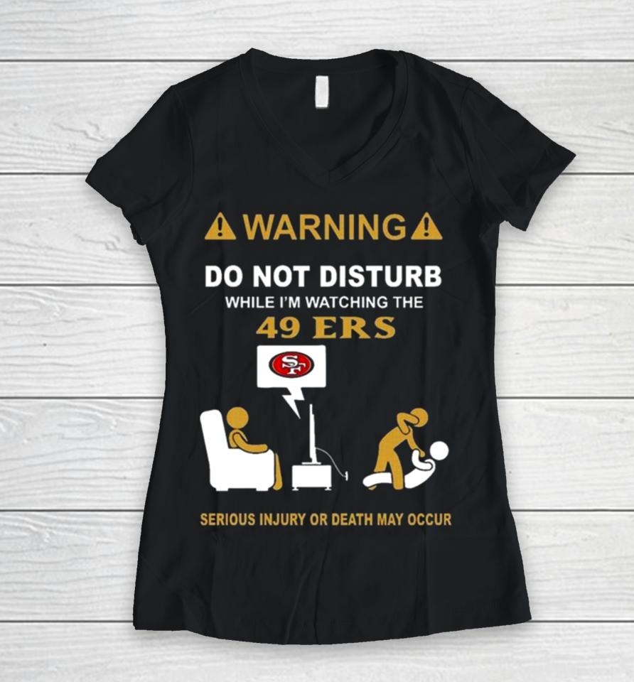 Warning Do Not Disturb While I’m Watching The 49Ers Serious Injury Or Death May Occur Women V-Neck T-Shirt