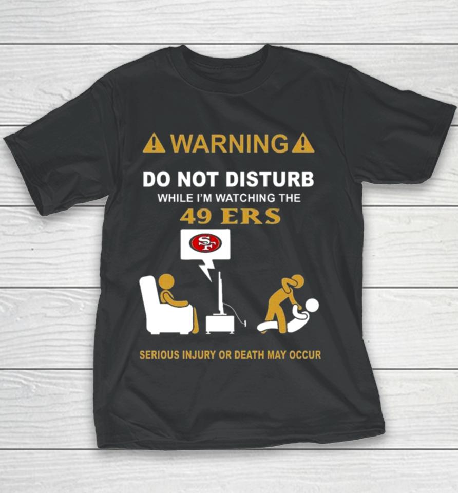 Warning Do Not Disturb While I’m Watching The 49Ers Serious Injury Or Death May Occur Youth T-Shirt