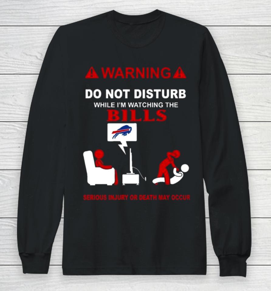 Warning Do Not Disturb While I’m Watching The Bills Serious Injury Or Death May Occur Long Sleeve T-Shirt