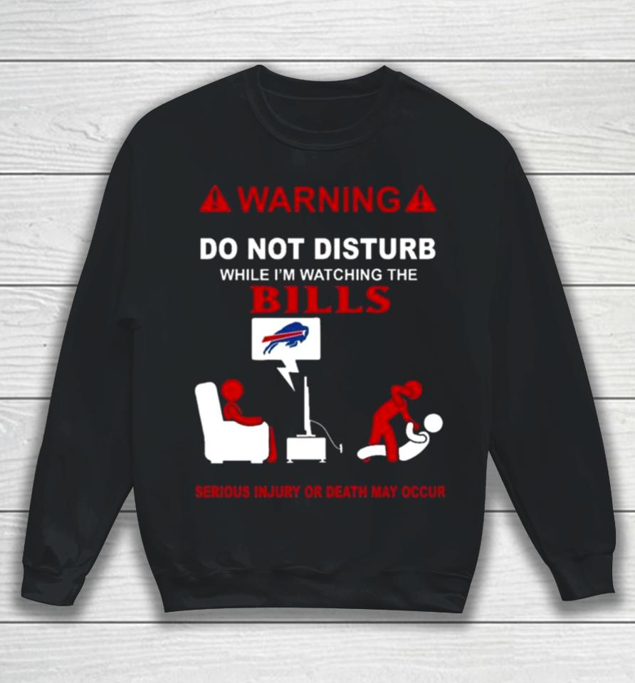 Warning Do Not Disturb While I’m Watching The Bills Serious Injury Or Death May Occur Sweatshirt
