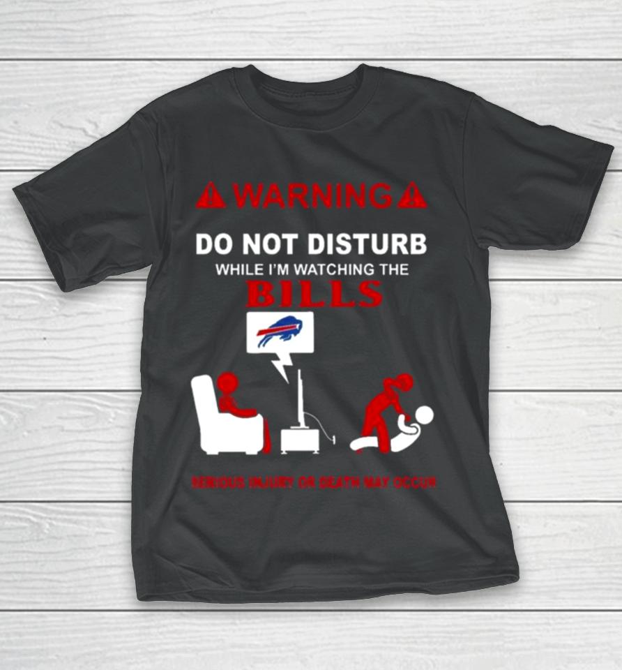 Warning Do Not Disturb While I’m Watching The Bills Serious Injury Or Death May Occur T-Shirt