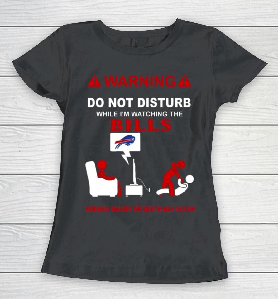 Warning Do Not Disturb While I’m Watching The Bills Serious Injury Or Death May Occur Women T-Shirt