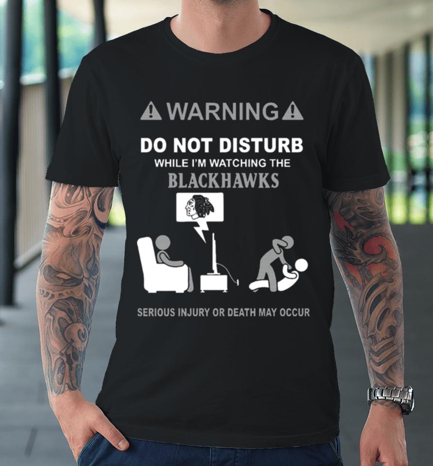 Warning Do Not Disturb While I’m Watching The Blackshawks Serious Injury Or Death May Occur Premium T-Shirt