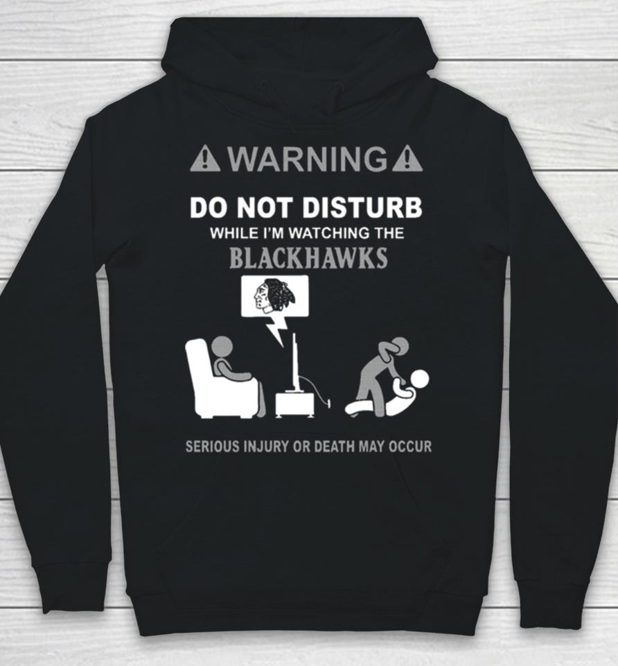 Warning Do Not Disturb While I’m Watching The Blackshawks Serious Injury Or Death May Occur Hoodie