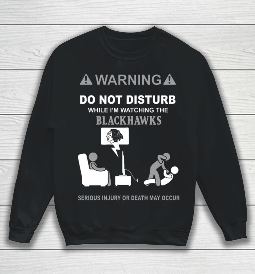 Warning Do Not Disturb While I’m Watching The Blackshawks Serious Injury Or Death May Occur Sweatshirt