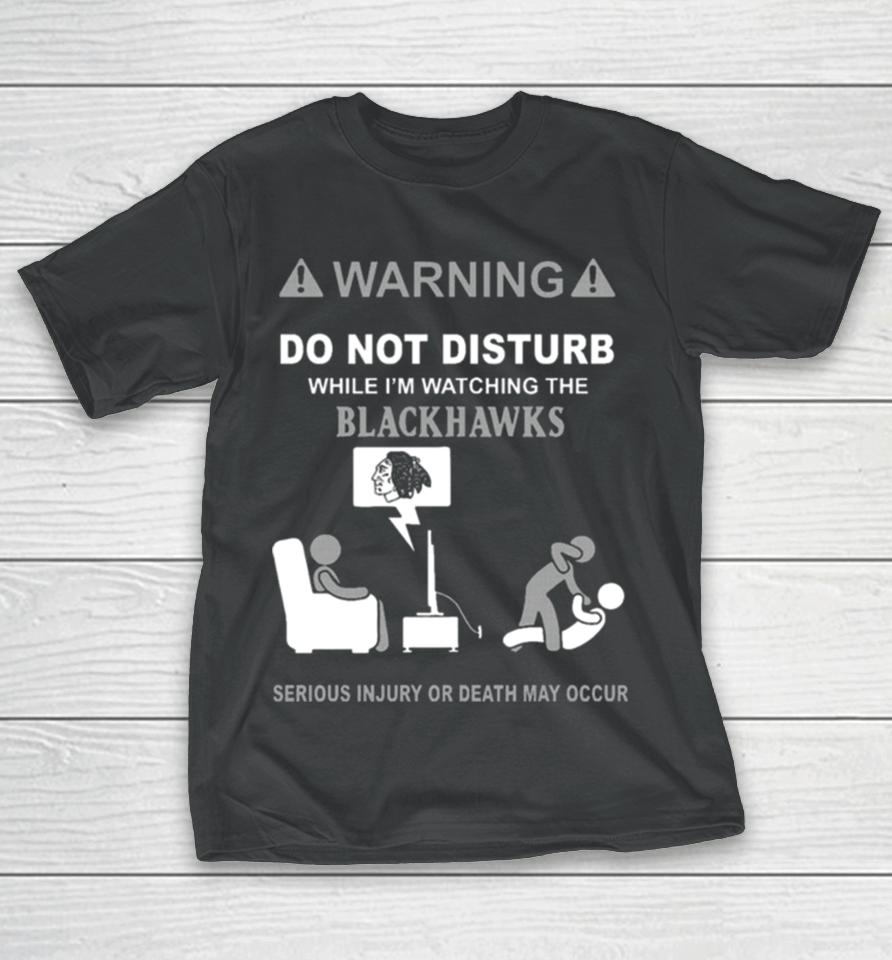 Warning Do Not Disturb While I’m Watching The Blackshawks Serious Injury Or Death May Occur T-Shirt
