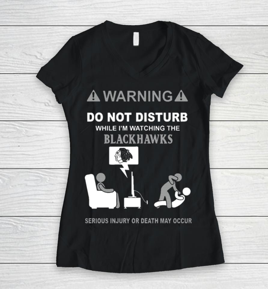 Warning Do Not Disturb While I’m Watching The Blackshawks Serious Injury Or Death May Occur Women V-Neck T-Shirt