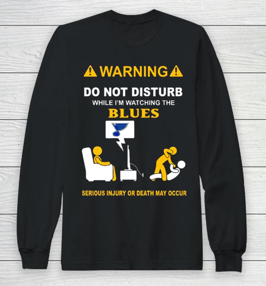 Warning Do Not Disturb While I’m Watching The Blues Serious Injury Or Death May Occur Long Sleeve T-Shirt