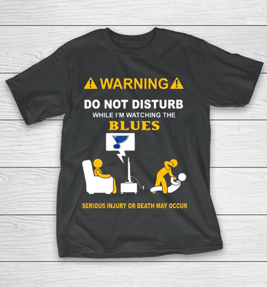 Warning Do Not Disturb While I’m Watching The Blues Serious Injury Or Death May Occur T-Shirt