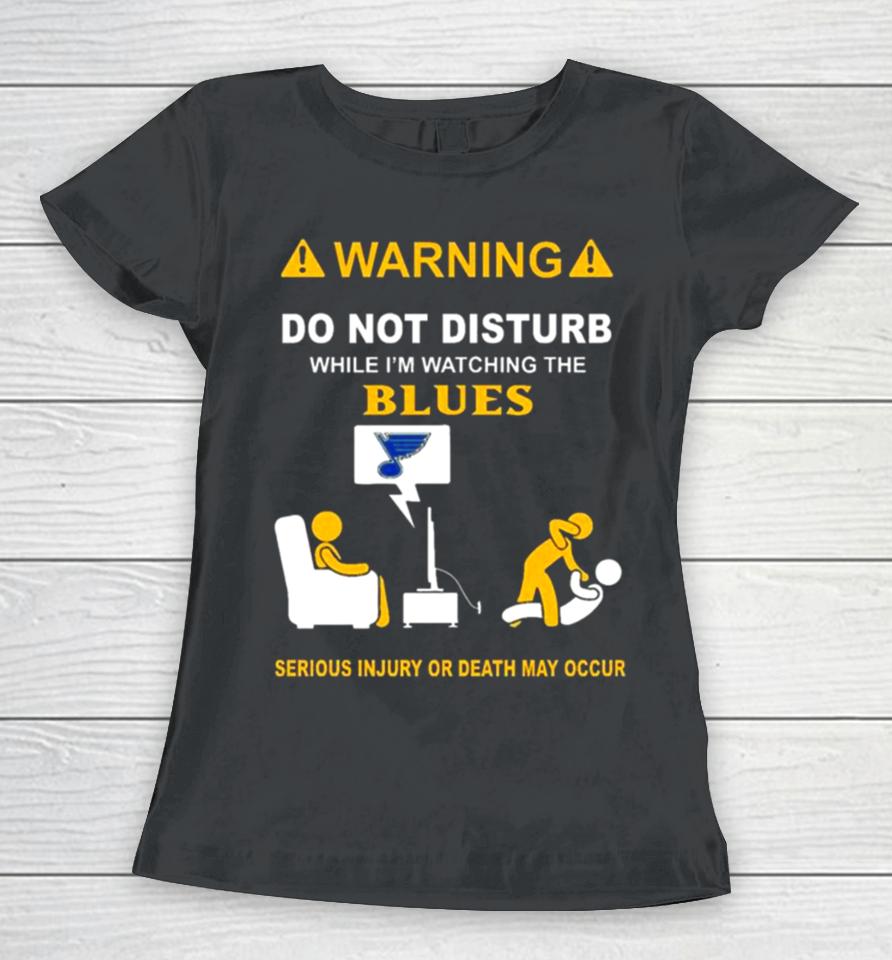 Warning Do Not Disturb While I’m Watching The Blues Serious Injury Or Death May Occur Women T-Shirt