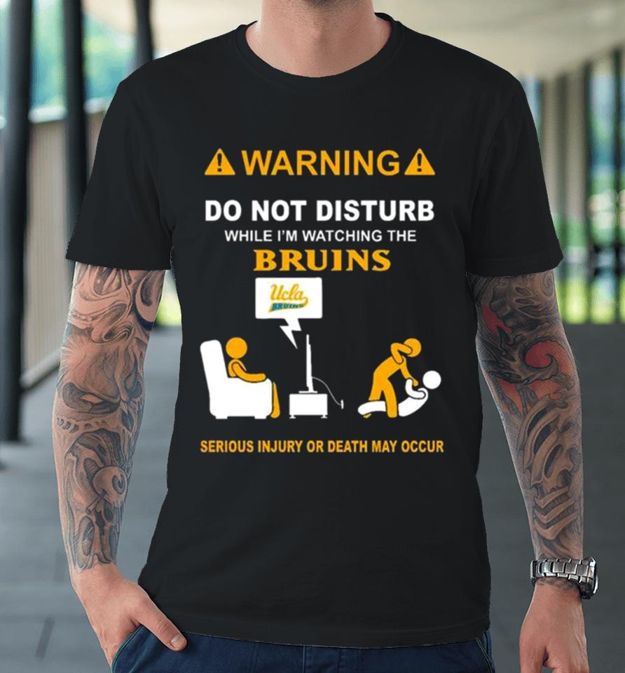 Warning Do Not Disturb While I’m Watching The Bruins Serious Injury Or Death May Occur Premium T-Shirt