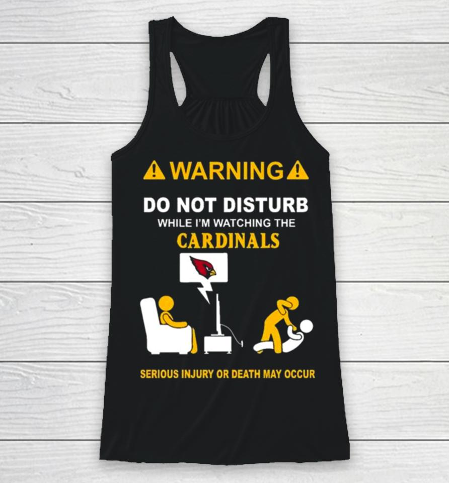 Warning Do Not Disturb While I’m Watching The Cardinals Serious Injury Or Death May Occur Racerback Tank