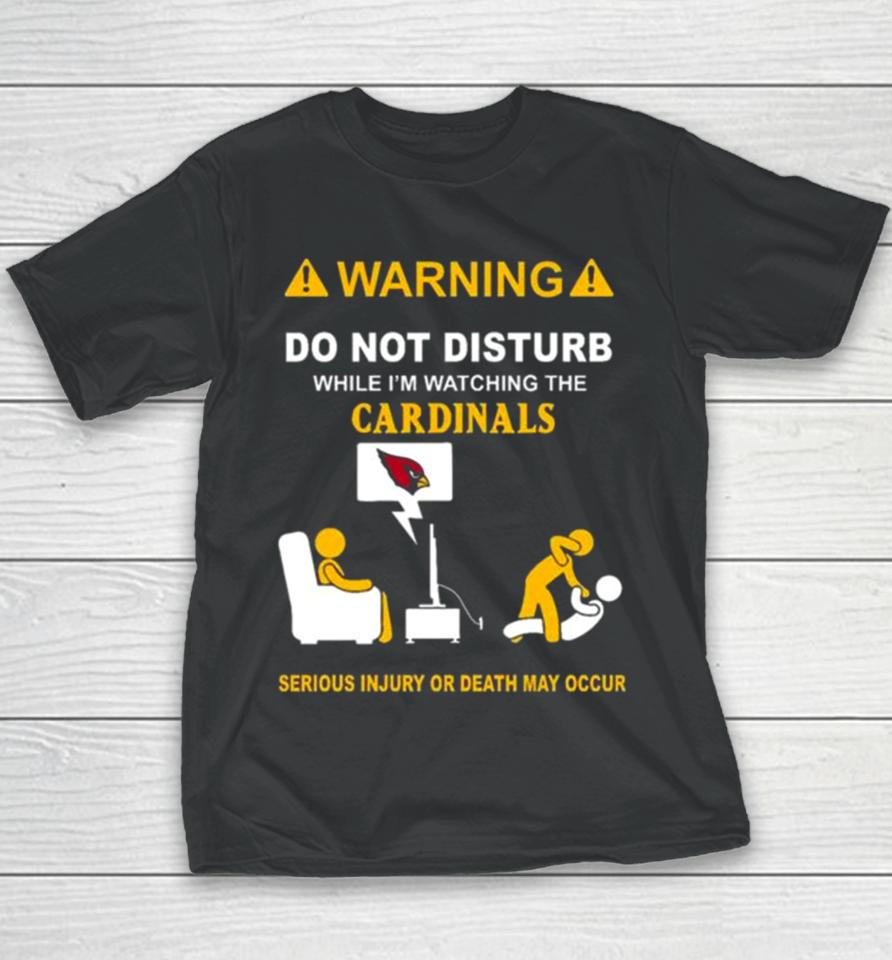 Warning Do Not Disturb While I’m Watching The Cardinals Serious Injury Or Death May Occur Youth T-Shirt