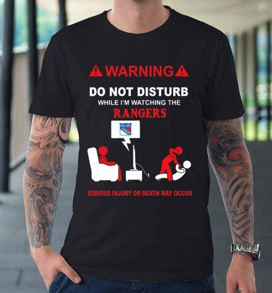 Warning Do Not Disturb While I’m Watching The Rangers Serious Injury Or Death May Occur Premium T-Shirt