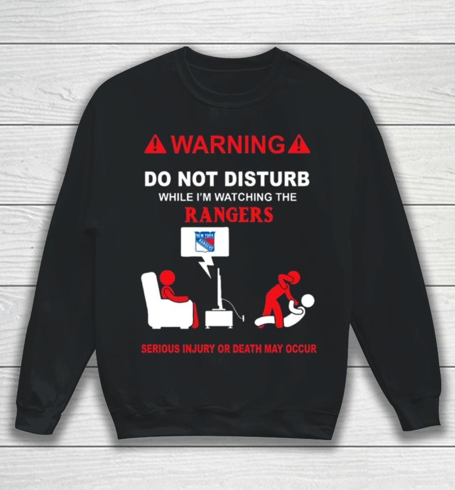 Warning Do Not Disturb While I’m Watching The Rangers Serious Injury Or Death May Occur Sweatshirt
