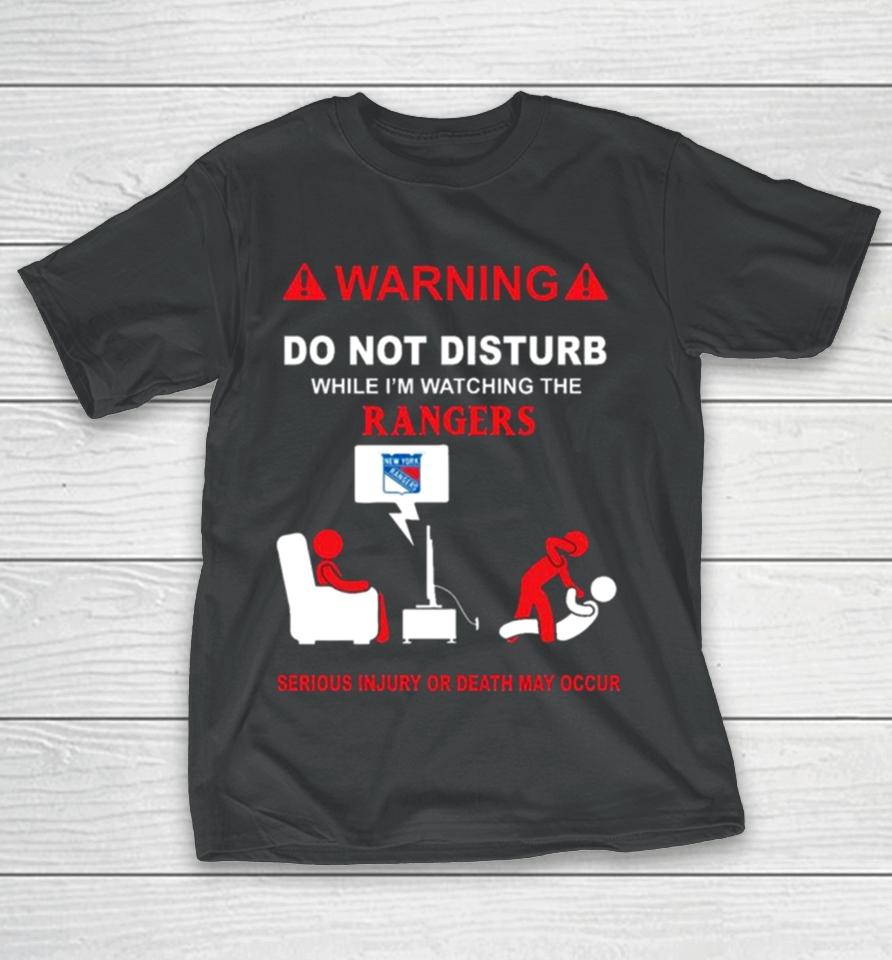 Warning Do Not Disturb While I’m Watching The Rangers Serious Injury Or Death May Occur T-Shirt