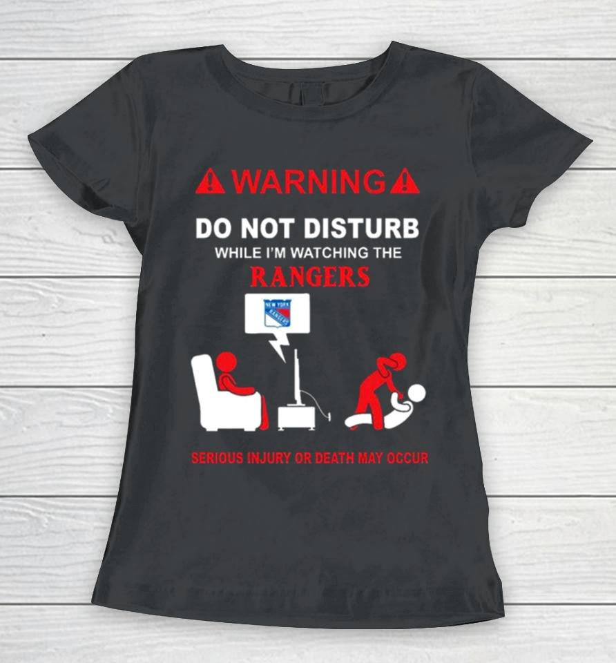 Warning Do Not Disturb While I’m Watching The Rangers Serious Injury Or Death May Occur Women T-Shirt