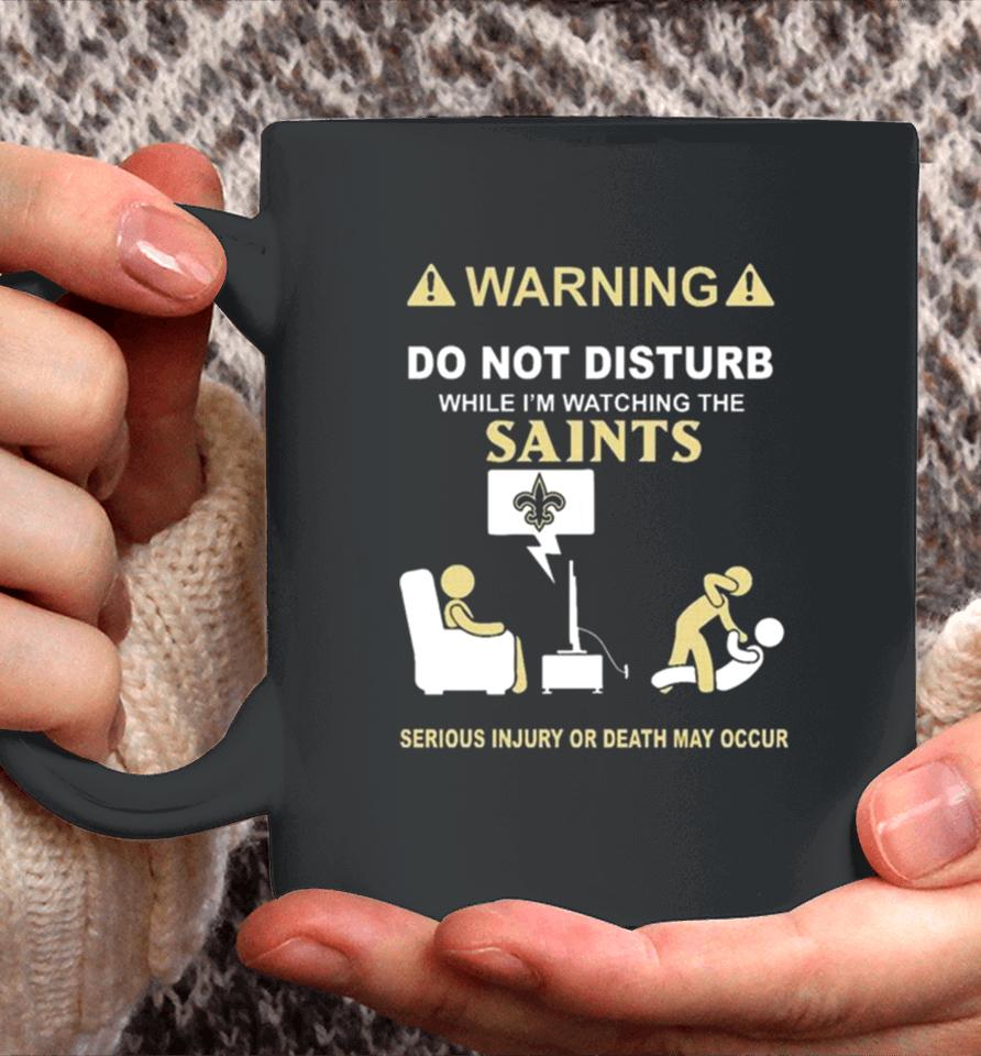 Warning Do Not Disturb While I’m Watching The Saints Serious Injury Or Death May Occur Coffee Mug