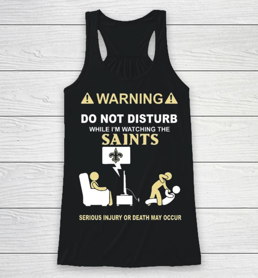 Warning Do Not Disturb While I’m Watching The Saints Serious Injury Or Death May Occur Racerback Tank