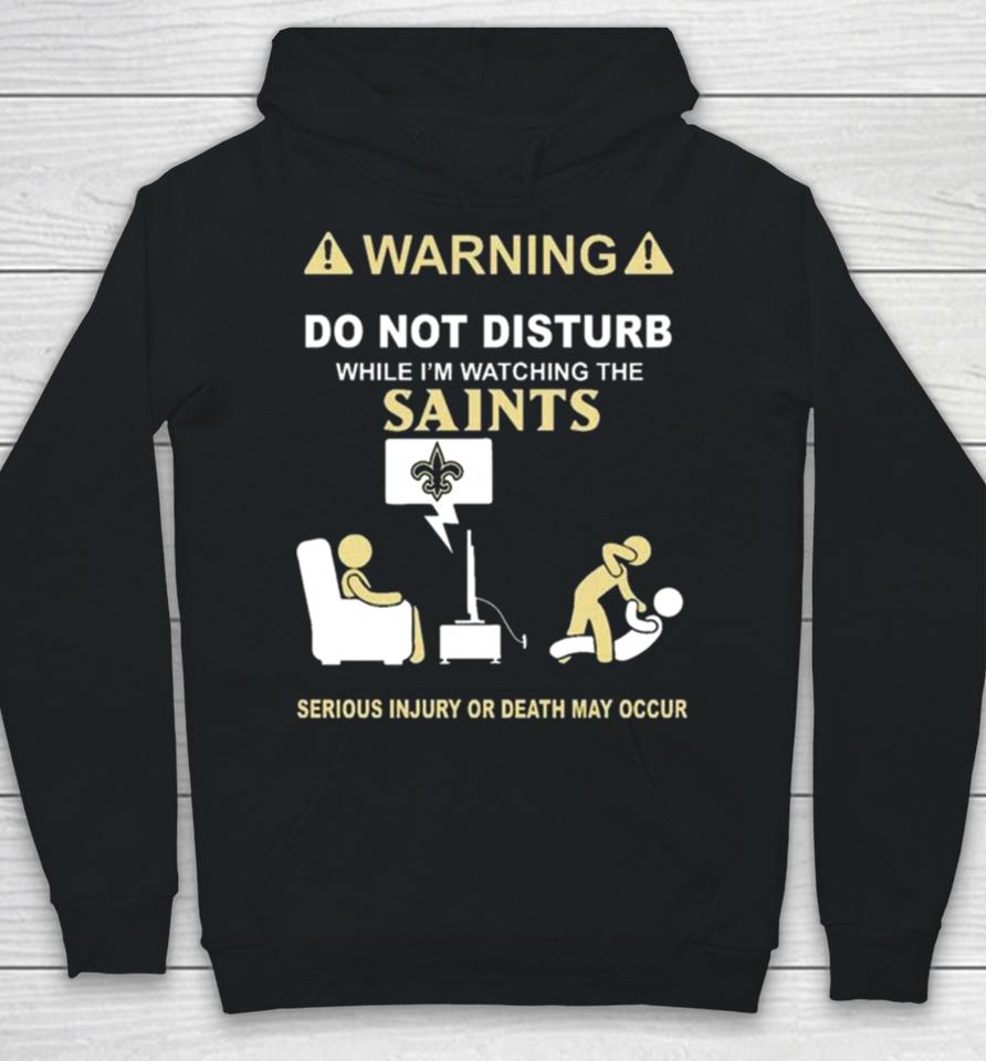 Warning Do Not Disturb While I’m Watching The Saints Serious Injury Or Death May Occur Hoodie