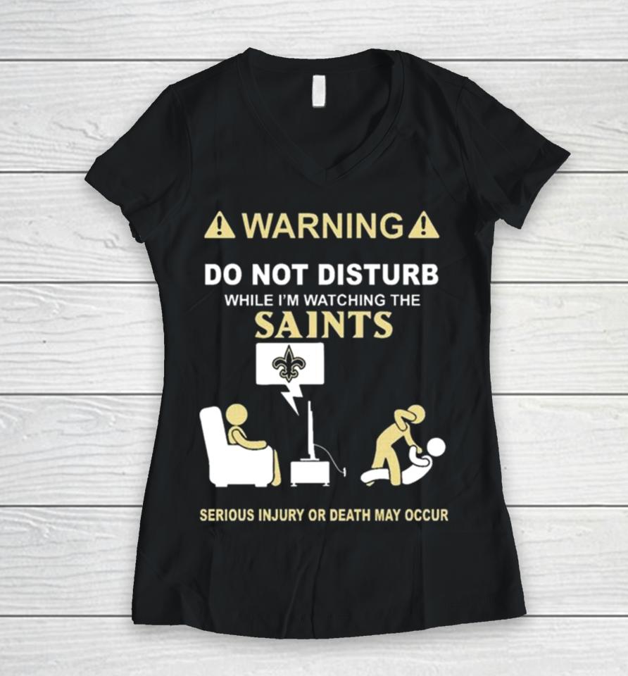 Warning Do Not Disturb While I’m Watching The Saints Serious Injury Or Death May Occur Women V-Neck T-Shirt