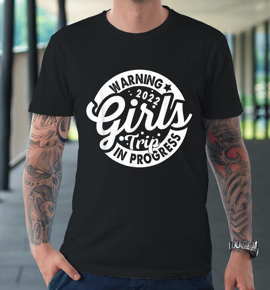 Warning Girls Trip 2022 In Progress Funny Gifts Premium T-Shirt