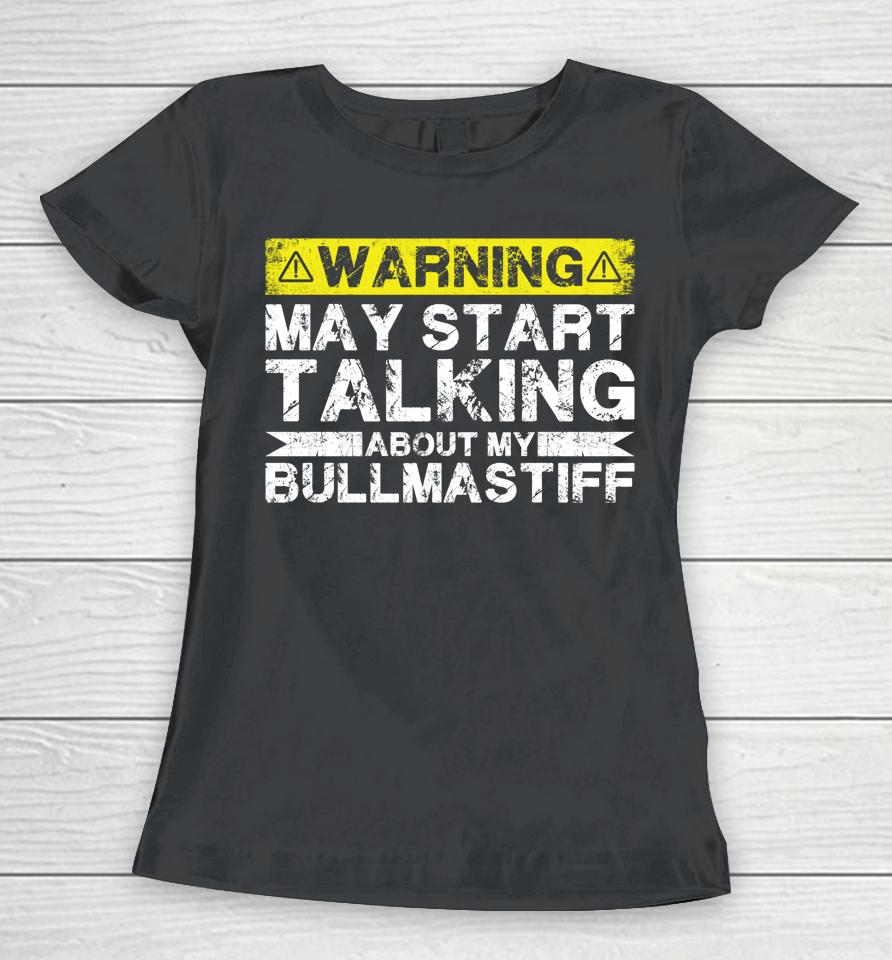 Warning May Start Talking About My Bullmastiff Women T-Shirt