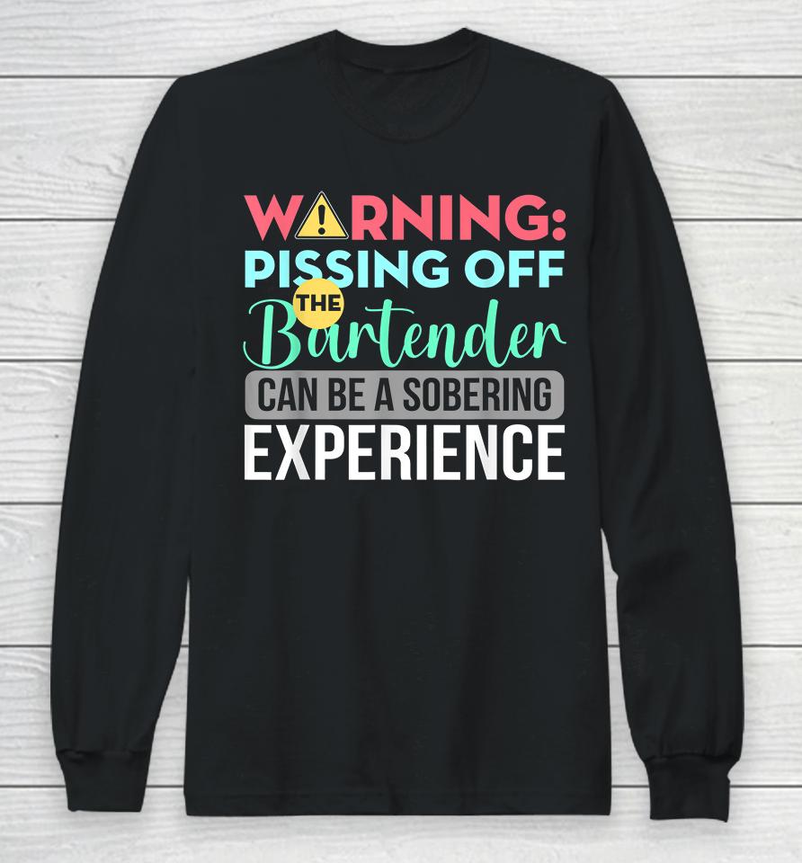 Warning Pissing Off The Bartender Can Be A Sobering Experience Long Sleeve T-Shirt