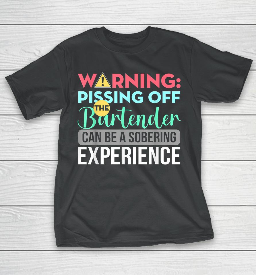 Warning Pissing Off The Bartender Can Be A Sobering Experience T-Shirt