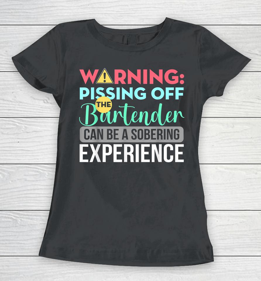 Warning Pissing Off The Bartender Can Be A Sobering Experience Women T-Shirt
