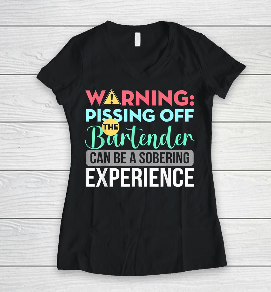 Warning Pissing Off The Bartender Can Be A Sobering Experience Women V-Neck T-Shirt