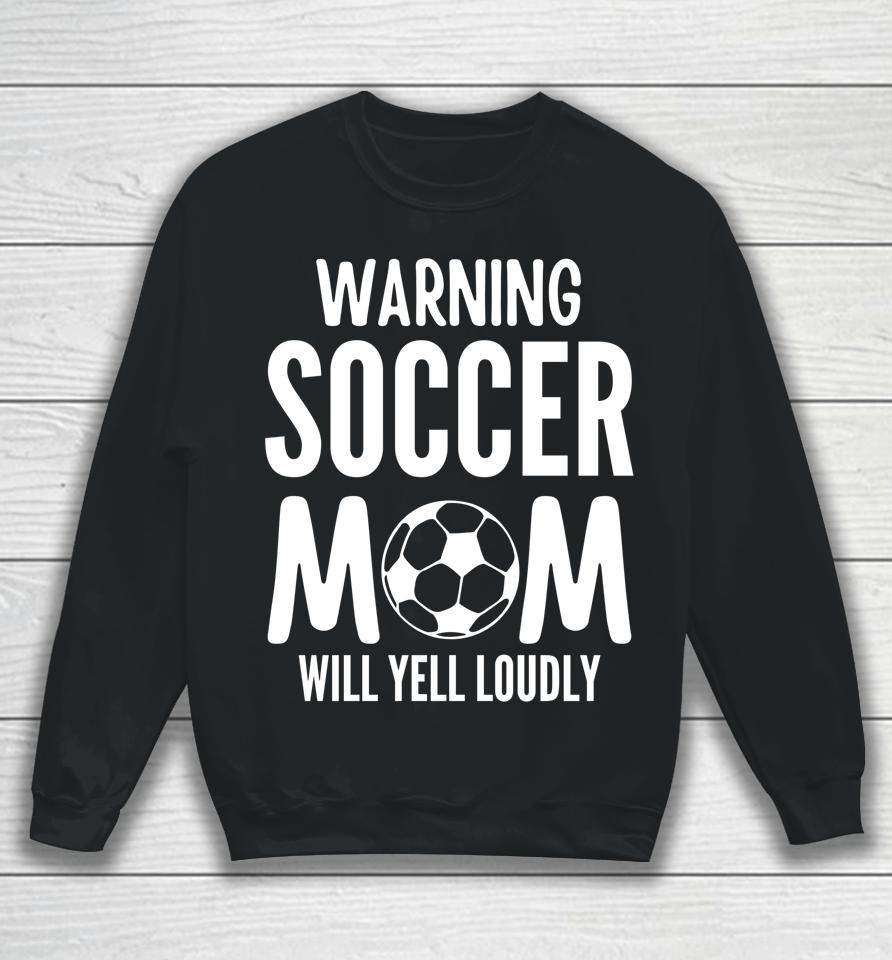 Warning Soccer Mom Will Yell Loudly Sweatshirt