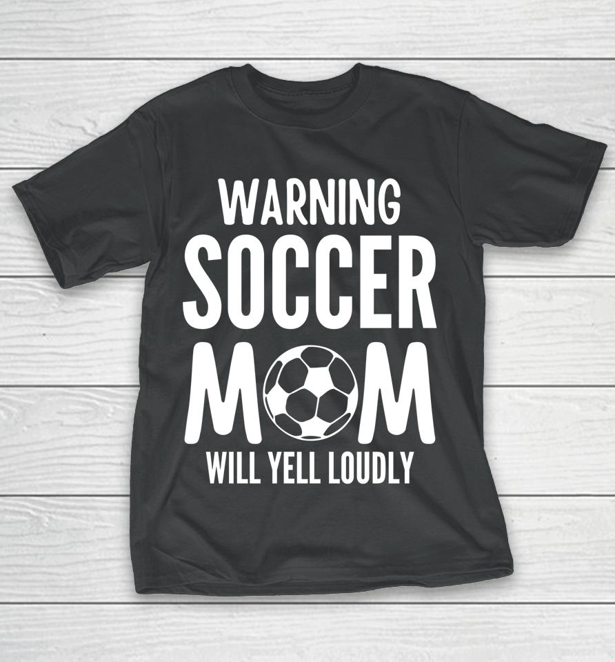 Warning Soccer Mom Will Yell Loudly T-Shirt