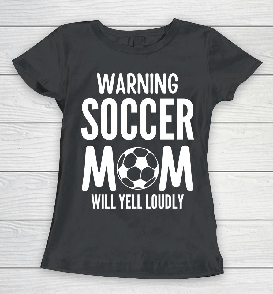 Warning Soccer Mom Will Yell Loudly Women T-Shirt