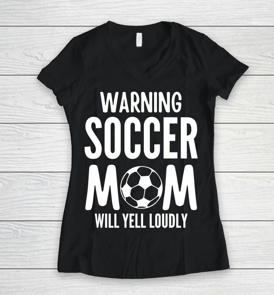 Warning Soccer Mom Will Yell Loudly Women V-Neck T-Shirt