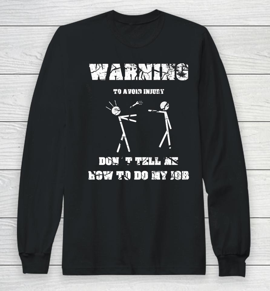 Warning To Avoid Injury Don't Tell Me How To Do My Job Long Sleeve T-Shirt