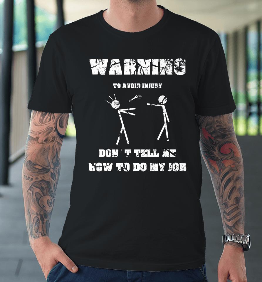Warning To Avoid Injury Don't Tell Me How To Do My Job Premium T-Shirt