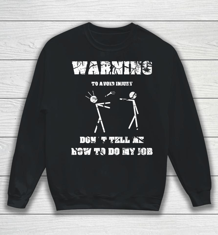 Warning To Avoid Injury Don't Tell Me How To Do My Job Sweatshirt