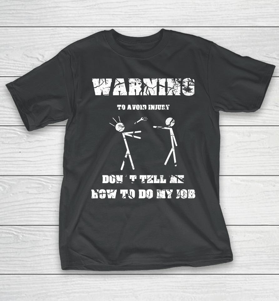 Warning To Avoid Injury Don't Tell Me How To Do My Job T-Shirt