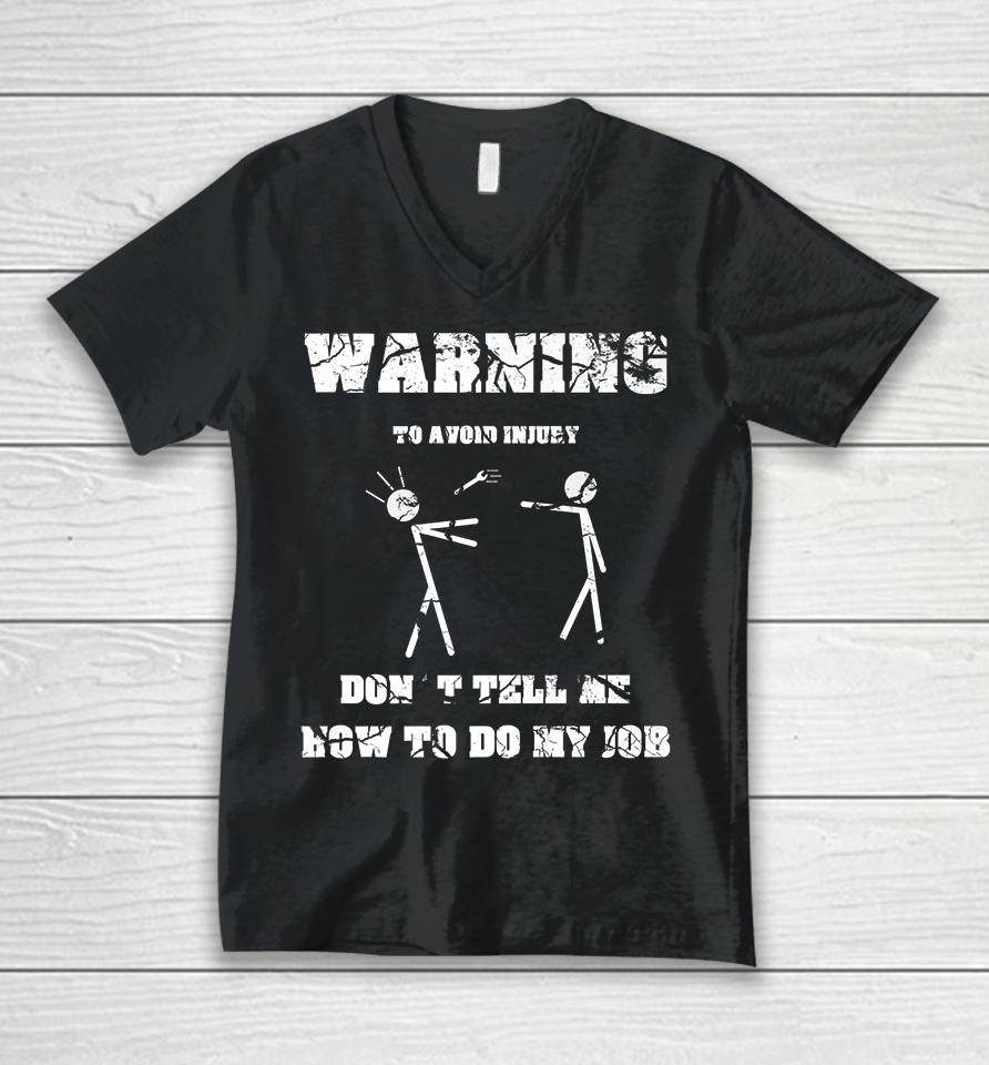 Warning To Avoid Injury Don't Tell Me How To Do My Job Unisex V-Neck T-Shirt