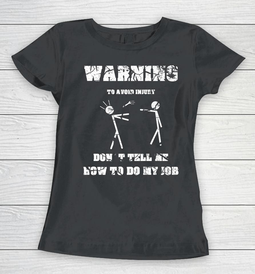 Warning To Avoid Injury Don't Tell Me How To Do My Job Women T-Shirt