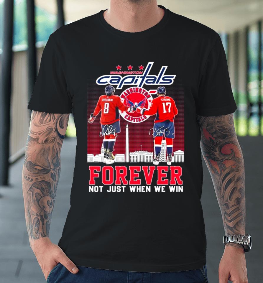 Washington Capitals Alexander Ovechkin And Dylan Strome Forever Not Just When We Win Signatures Premium T-Shirt