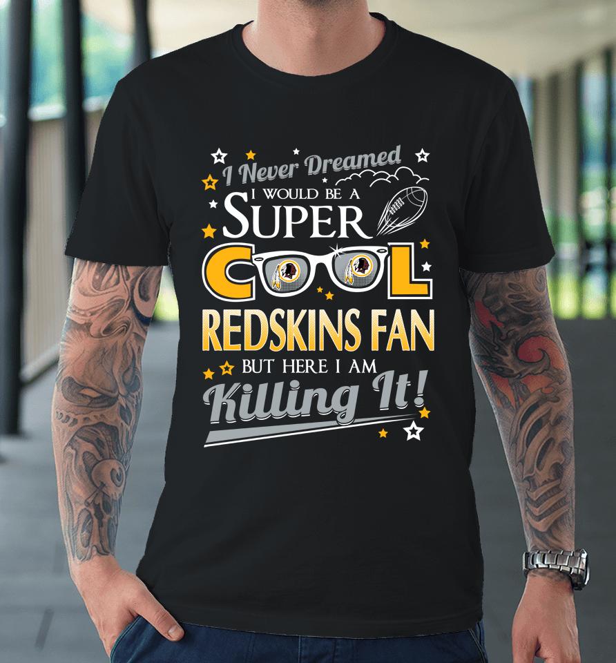 Washington Redskins Nfl Football I Never Dreamed I Would Be Super Cool Fan Premium T-Shirt