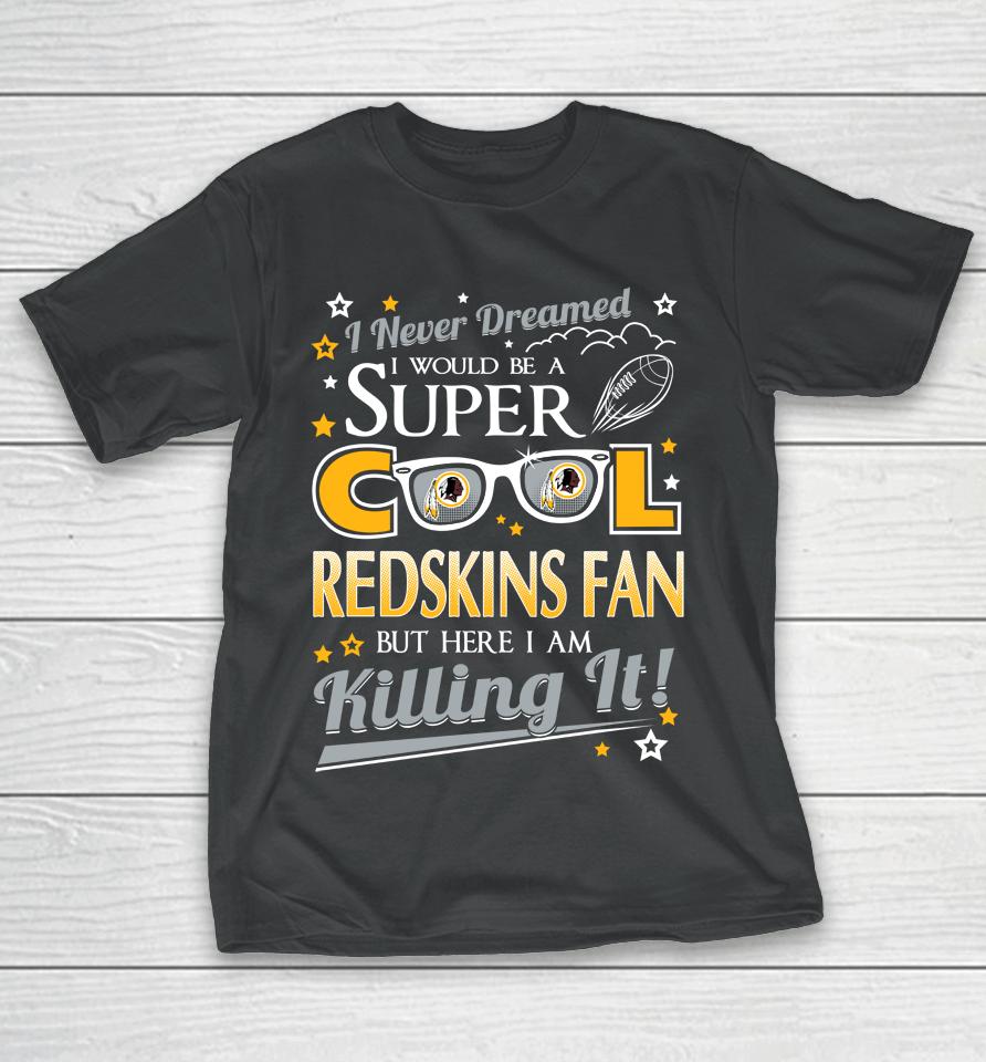 Washington Redskins Nfl Football I Never Dreamed I Would Be Super Cool Fan T-Shirt