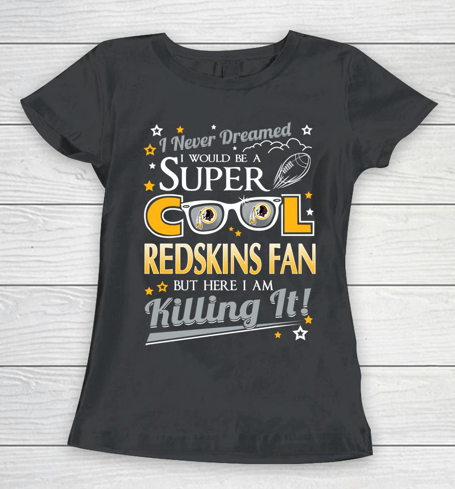 Washington Redskins Nfl Football I Never Dreamed I Would Be Super Cool Fan Women T-Shirt