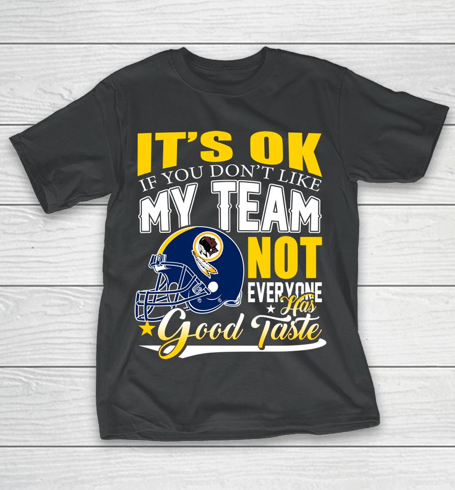 Washington Redskins Nfl Football You Don't Like My Team Not Everyone Has Good Taste T-Shirt
