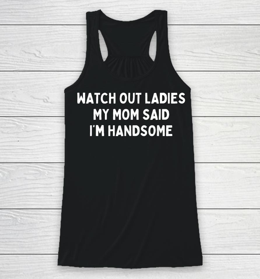 Watch Out Ladies My Mom Said I'm Handsome Racerback Tank